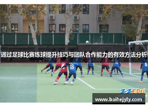 通过足球比赛练球提升技巧与团队合作能力的有效方法分析