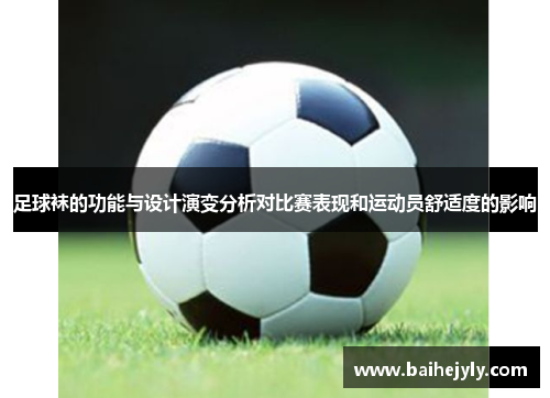 足球袜的功能与设计演变分析对比赛表现和运动员舒适度的影响